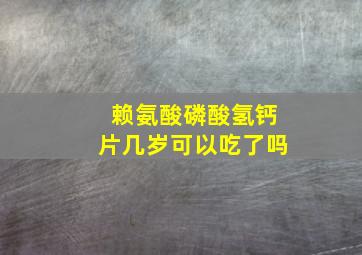 赖氨酸磷酸氢钙片几岁可以吃了吗