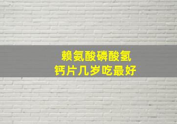 赖氨酸磷酸氢钙片几岁吃最好