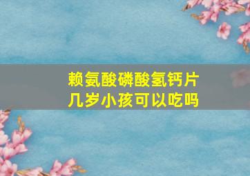 赖氨酸磷酸氢钙片几岁小孩可以吃吗