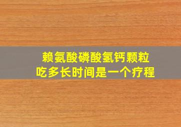 赖氨酸磷酸氢钙颗粒吃多长时间是一个疗程