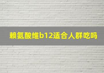 赖氨酸维b12适合人群吃吗