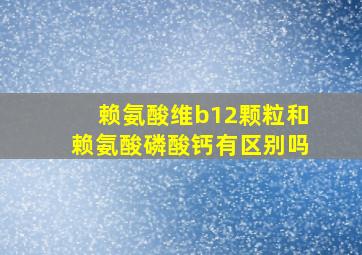 赖氨酸维b12颗粒和赖氨酸磷酸钙有区别吗