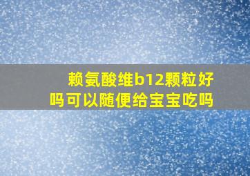 赖氨酸维b12颗粒好吗可以随便给宝宝吃吗