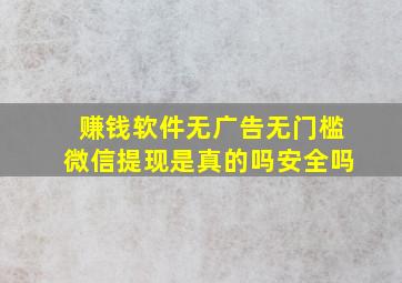 赚钱软件无广告无门槛微信提现是真的吗安全吗