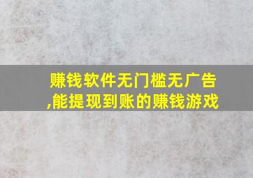 赚钱软件无门槛无广告,能提现到账的赚钱游戏