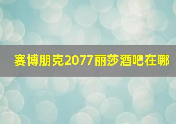 赛博朋克2077丽莎酒吧在哪