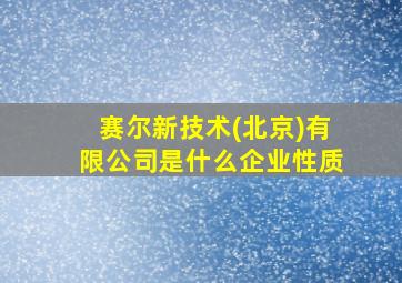 赛尔新技术(北京)有限公司是什么企业性质