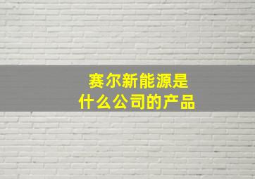 赛尔新能源是什么公司的产品