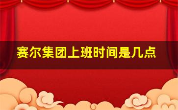 赛尔集团上班时间是几点