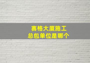 赛格大厦施工总包单位是哪个