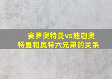 赛罗奥特曼vs迪迦奥特曼和奥特六兄弟的关系