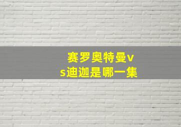 赛罗奥特曼vs迪迦是哪一集