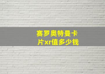 赛罗奥特曼卡片xr值多少钱