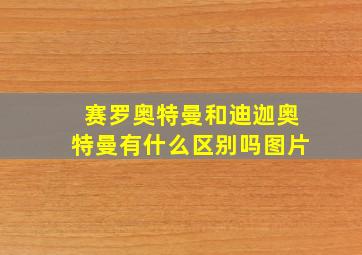 赛罗奥特曼和迪迦奥特曼有什么区别吗图片