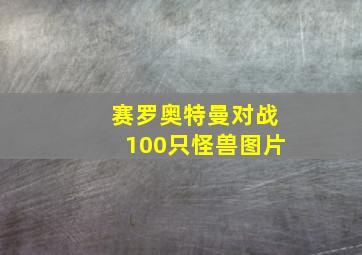 赛罗奥特曼对战100只怪兽图片