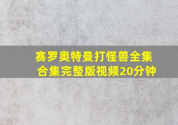 赛罗奥特曼打怪兽全集合集完整版视频20分钟