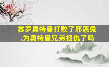 赛罗奥特曼打败了邪恶兔,为奥特曼兄弟报仇了吗