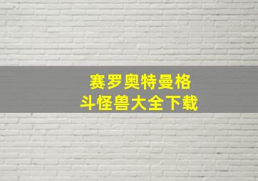 赛罗奥特曼格斗怪兽大全下载