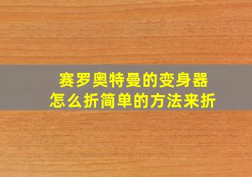 赛罗奥特曼的变身器怎么折简单的方法来折