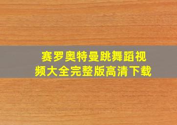 赛罗奥特曼跳舞蹈视频大全完整版高清下载