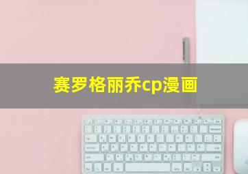 赛罗格丽乔cp漫画