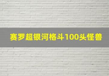 赛罗超银河格斗100头怪兽