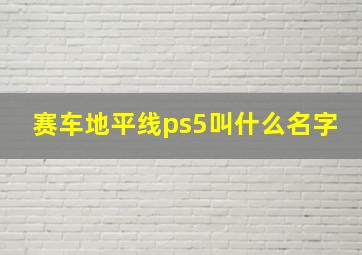 赛车地平线ps5叫什么名字