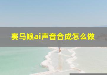 赛马娘ai声音合成怎么做