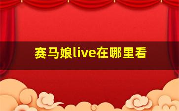 赛马娘live在哪里看