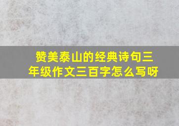 赞美泰山的经典诗句三年级作文三百字怎么写呀