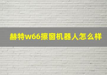 赫特w66擦窗机器人怎么样