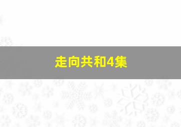 走向共和4集