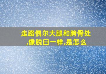 走路偶尔大腿和胯骨处,像脱臼一样,是怎么