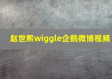 赵世熙wiggle企鹅微博视频