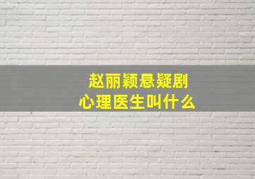 赵丽颖悬疑剧心理医生叫什么