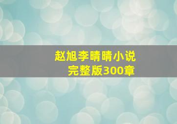 赵旭李晴晴小说完整版300章