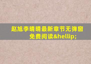 赵旭李晴晴最新章节无弹窗免费阅读…