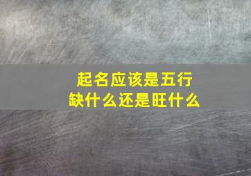 起名应该是五行缺什么还是旺什么