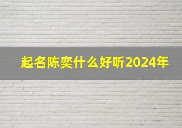 起名陈奕什么好听2024年