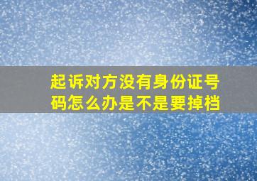 起诉对方没有身份证号码怎么办是不是要掉档