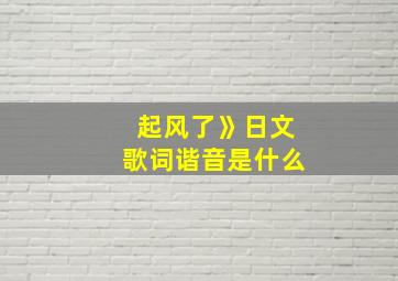 起风了》日文歌词谐音是什么