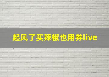 起风了买辣椒也用券live