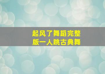 起风了舞蹈完整版一人跳古典舞