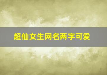 超仙女生网名两字可爱