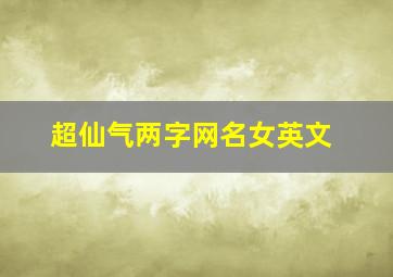 超仙气两字网名女英文