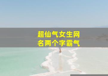 超仙气女生网名两个字霸气