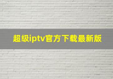 超级iptv官方下载最新版