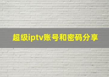 超级iptv账号和密码分享