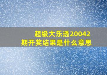 超级大乐透20042期开奖结果是什么意思