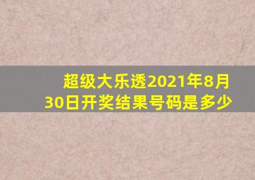 超级大乐透2021年8月30日开奖结果号码是多少